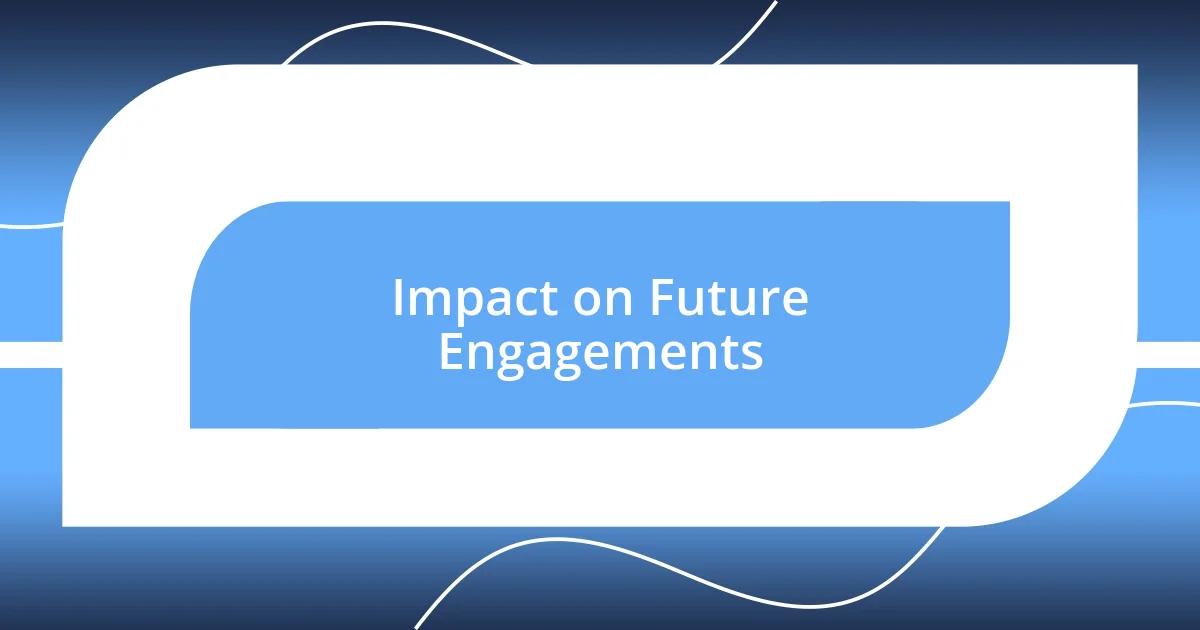 Impact on Future Engagements